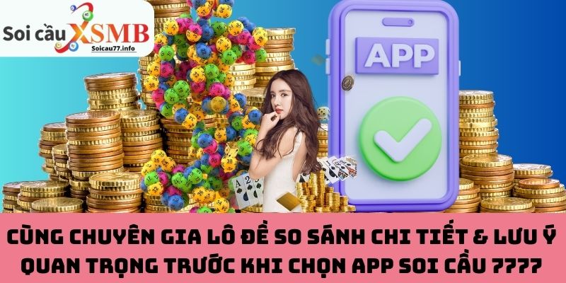Cùng chuyên gia lô đề so sánh chi tiết & lưu ý quan trọng trước khi chọn app soi cầu 7777