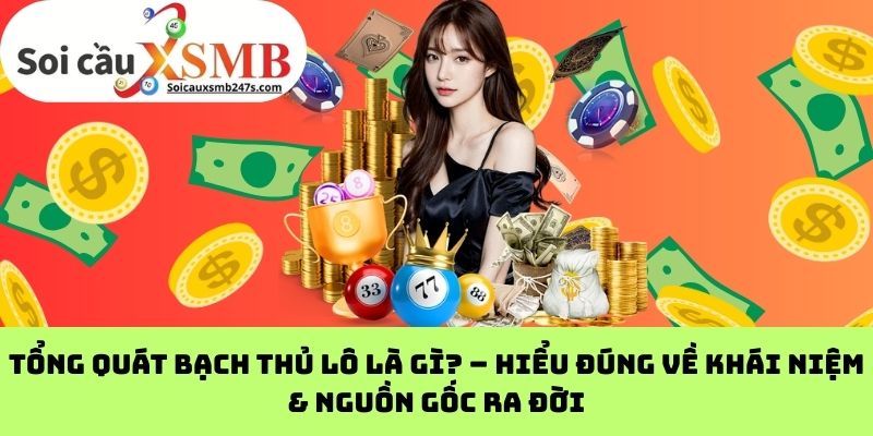 Tổng quát bạch thủ lô là gì? – Hiểu đúng về khái niệm & nguồn gốc ra đời