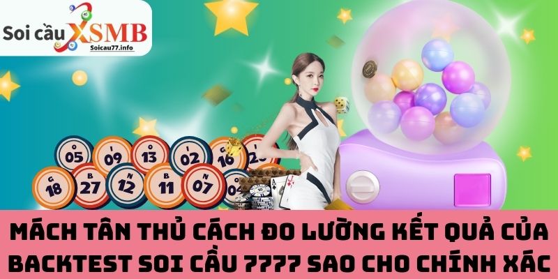 Mách tân thủ cách đo lường kết quả của backtest soi cầu 7777 sao cho chính xác