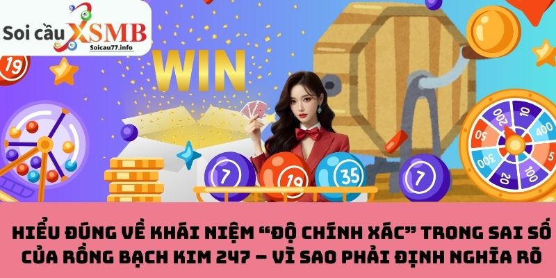 Khái niệm “độ chính xác” trong sai số của Rồng Bạch Kim 247