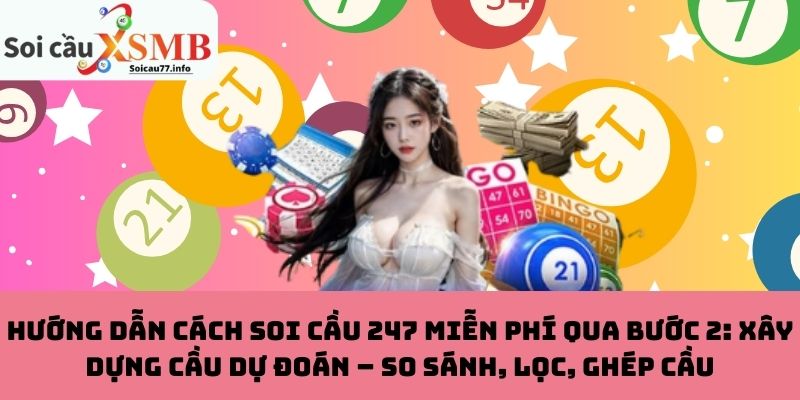 Hướng dẫn cách soi cầu 247 miễn phí qua bước 2: Xây dựng cầu dự đoán – So sánh, lọc, ghép cầu