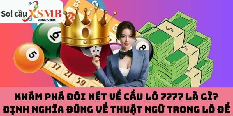 Khám phá đôi nét về cầu lô 7777 là gì? Định nghĩa đúng về thuật ngữ trong lô đề