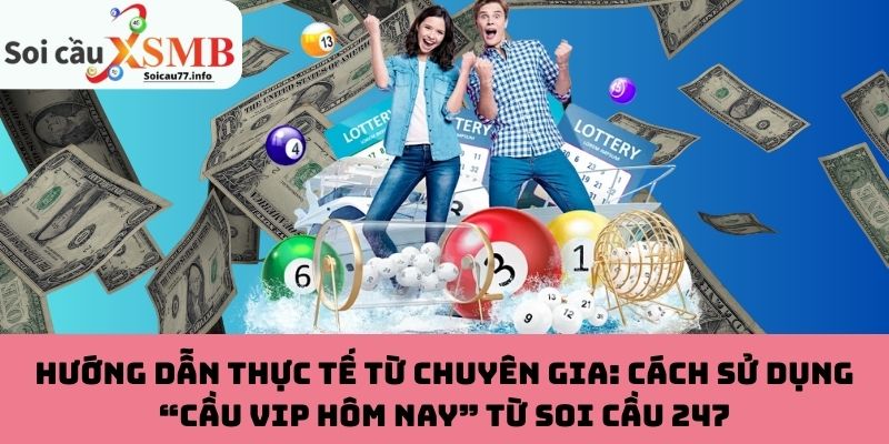 Hướng dẫn thực tế từ chuyên gia: Cách sử dụng “Cầu VIP hôm nay” từ Soi Cầu 247
