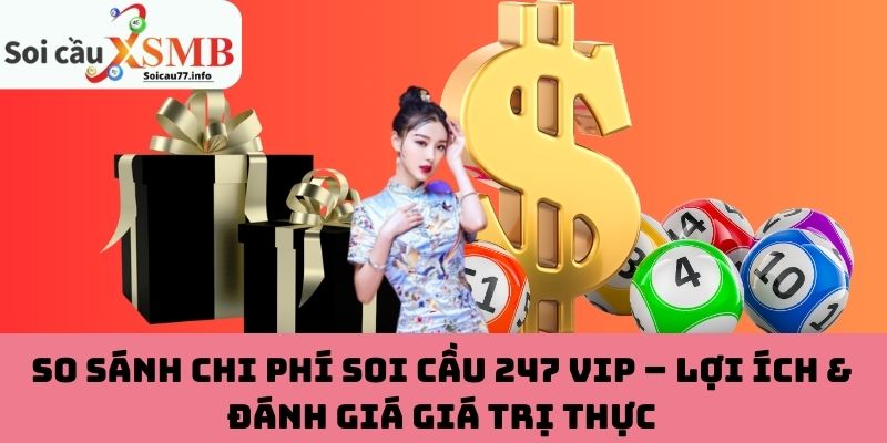 So sánh chi phí soi cầu 247 VIP – Lợi ích & đánh giá giá trị thực