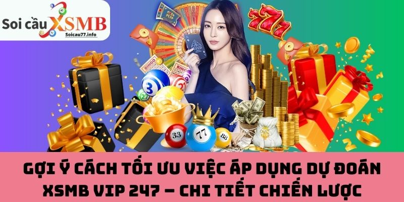 Gợi ý cách tối ưu việc áp dụng dự đoán XSMB VIP 247 – Chi tiết chiến lược