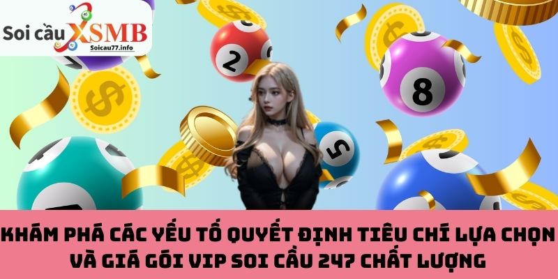 Khám phá các yếu tố quyết định tiêu chí lựa chọn và giá gói VIP soi cầu 247 chất lượng