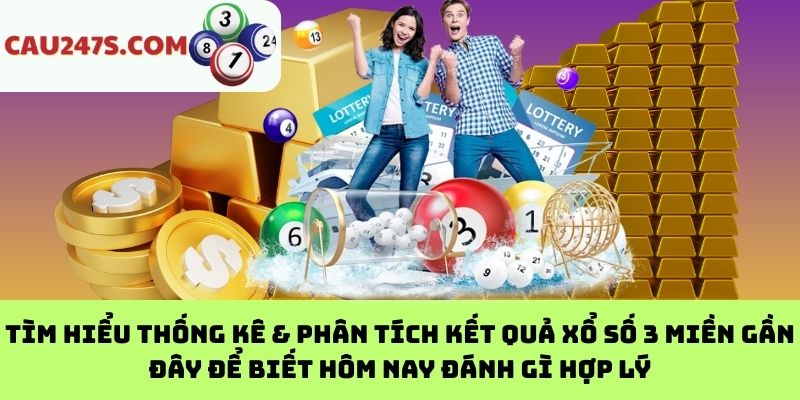 Tìm Hiểu Thống Kê & Phân Tích Kết Quả Xổ Số 3 Miền Gần Đây Để Biết Hôm Nay Đánh Gì Hợp Lý