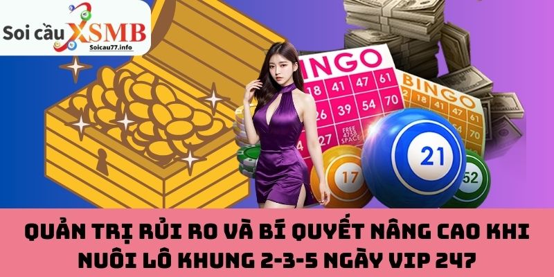 Quản trị rủi ro và bí quyết nâng cao khi nuôi lô khung 2-3-5 ngày VIP 247