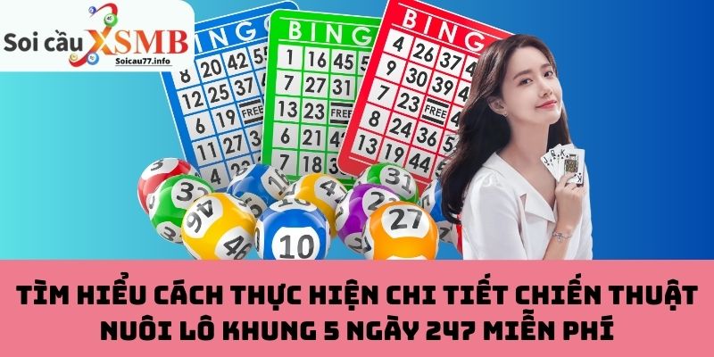 Tìm Hiểu Cách Thực Hiện Chi Tiết Chiến Thuật Nuôi Lô Khung 5 Ngày 247 Miễn Phí