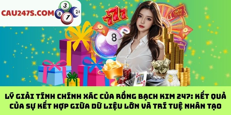 Lý Giải Tính Chính Xác Của Rồng Bạch Kim 247: Kết Quả Của Sự Kết Hợp Giữa Dữ Liệu Lớn Và Trí Tuệ Nhân Tạo