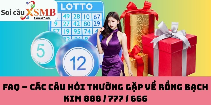 Câu hỏi thường gặp về Rồng Bạch Kim 888 / 777 / 666