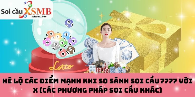 Hé lộ các điểm mạnh khi so sánh soi cầu 7777 với X (các phương pháp soi cầu khác)