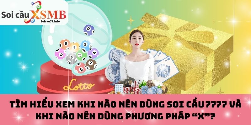 Tìm hiểu xem khi nào nên dùng Soi cầu 7777 và khi nào nên dùng phương pháp “X”?