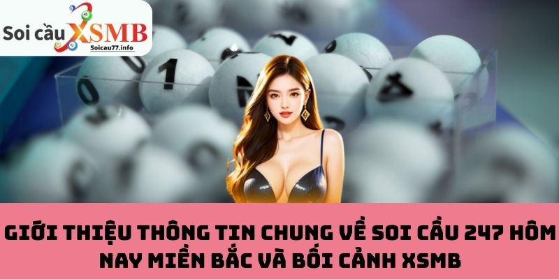 Giới thiệu thông tin chung về Soi Cầu 247 hôm nay miền Bắc và bối cảnh XSMB