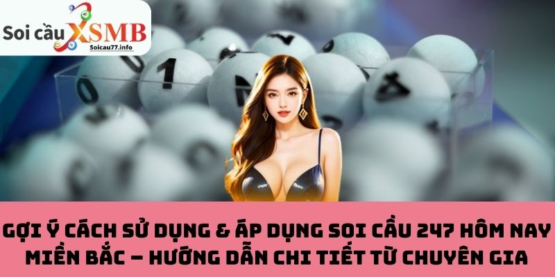 Gợi ý cách sử dụng & áp dụng soi cầu 247 hôm nay Miền Bắc – Hướng dẫn chi tiết từ chuyên gia