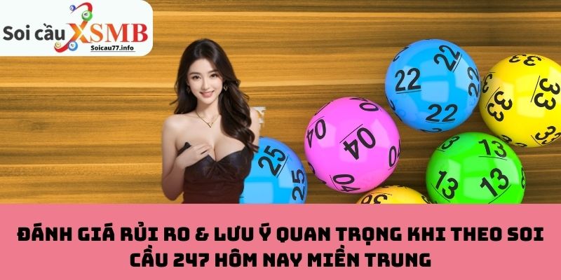 Đánh giá rủi ro & lưu ý quan trọng khi theo Soi Cầu 247 hôm nay miền Trung