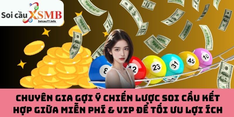 Chuyên gia gợi ý chiến lược soi cầu kết hợp giữa miễn phí & VIP để tối ưu lợi ích
