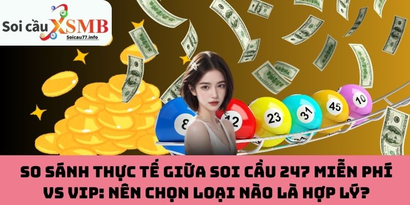 So sánh thực tế giữa Soi Cầu 247 miễn phí vs VIP: Nên chọn loại nào là hợp lý?