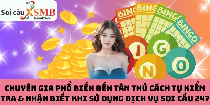 Chuyên gia phổ biến đến tân thủ cách tự kiểm tra & nhận biết khi sử dụng dịch vụ soi cầu 247 VIP