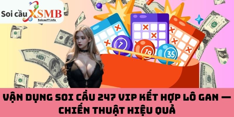 Vận dụng Soi Cầu 247 VIP kết hợp lô gan — Chiến thuật hiệu quả