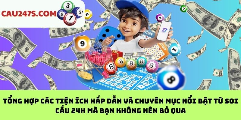 Tổng hợp các tiện ích hấp dẫn và chuyên mục nổi bật từ Soi cầu 24h mà bạn không nên bỏ qua