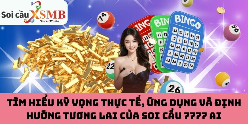 Tìm hiểu kỳ vọng thực tế, ứng dụng và định hướng tương lai của soi cầu 7777 AI