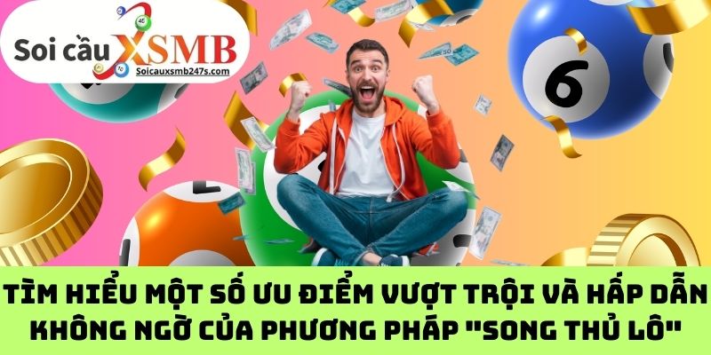 Tìm hiểu một số ưu điểm vượt trội và hấp dẫn không ngờ của phương pháp "song thủ lô"