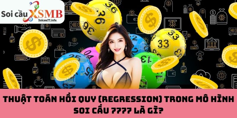 Thuật toán hồi quy (Regression) trong mô hình Soi Cầu 7777 là gì?
