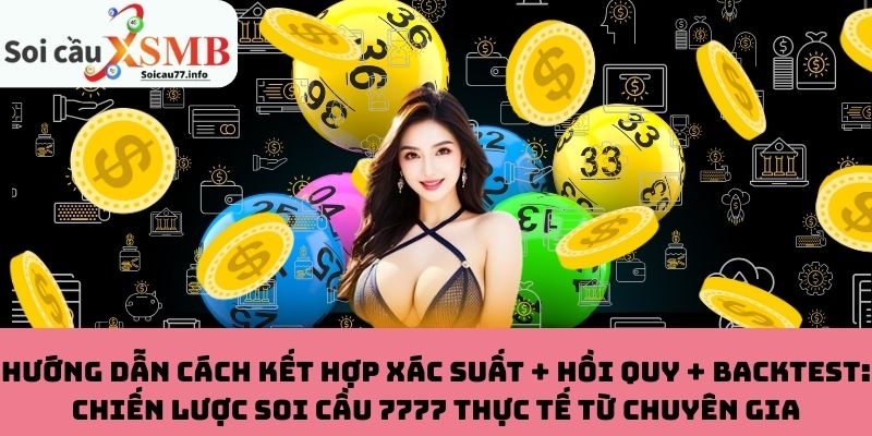 Hướng dẫn cách kết hợp xác suất + hồi quy + backtest: Chiến lược soi cầu 7777 thực tế từ chuyên gia