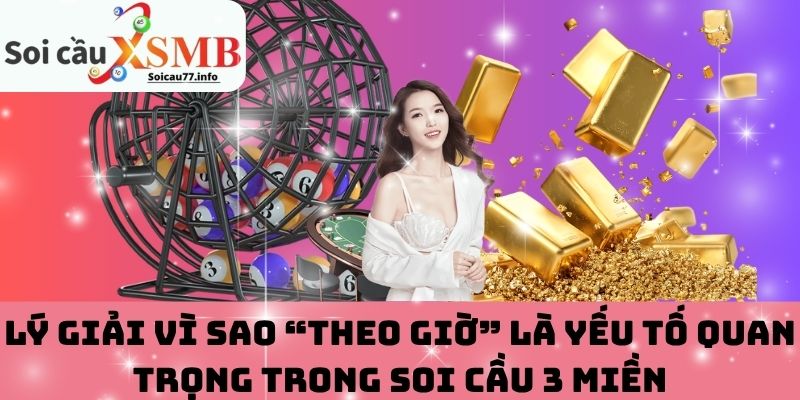 Vì sao “theo giờ” là yếu tố quan trọng trong soi cầu 3 miền