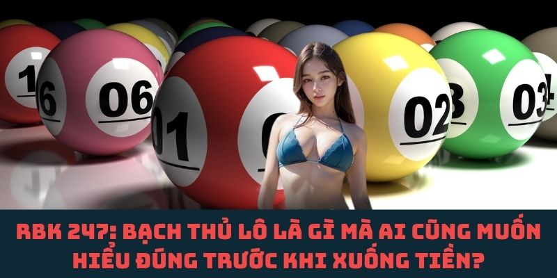 Đừng vội chốt bạch thủ RBK 247 nếu chưa hiểu rõ điều này