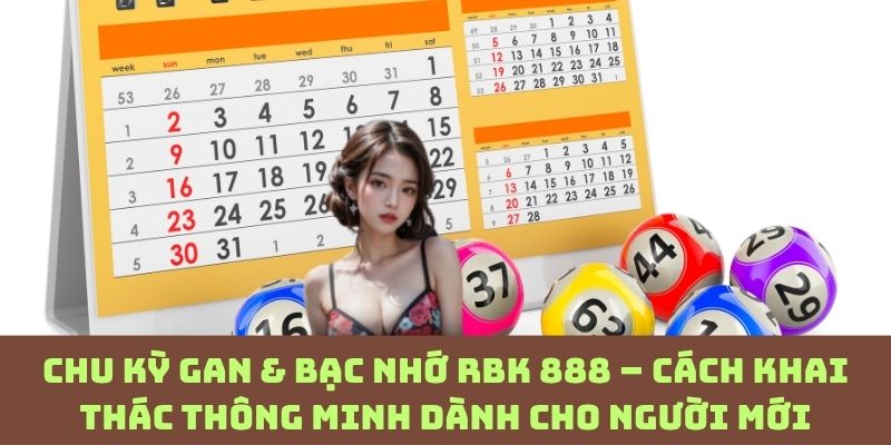 Bí quyết tận dụng chu kỳ gan và bạc nhớ RBK 888 ít ai tiết lộ