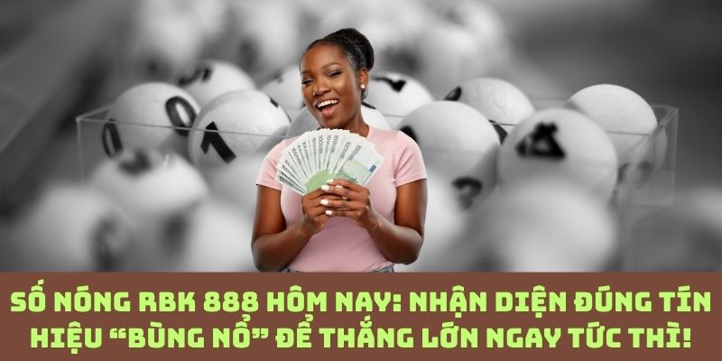 Số nóng RBK 888 lộ diện: Biết sớm – đánh chuẩn – lợi nhuận tăng vọt