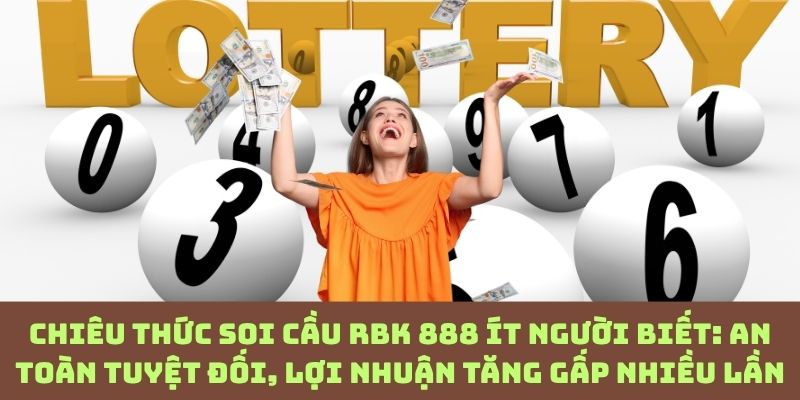 Soi cầu RBK 888 kiểu cao thủ: Vừa an toàn, vừa “hốt bạc” không giới hạn!