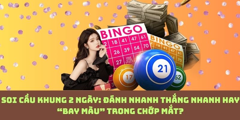 Soi cầu 2 ngày: Nhanh tay thì ăn, chậm 1 nhịp là mất trắng!