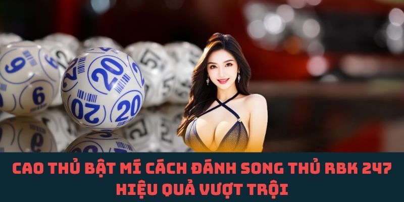 Song thủ RBK 247 – Những chiến lược “đắt giá” khiến nhiều người bất ngờ
