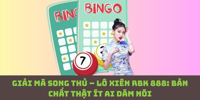 RBK 888: Sự thật về song thủ và lô xiên khiến nhiều người bất ngờ